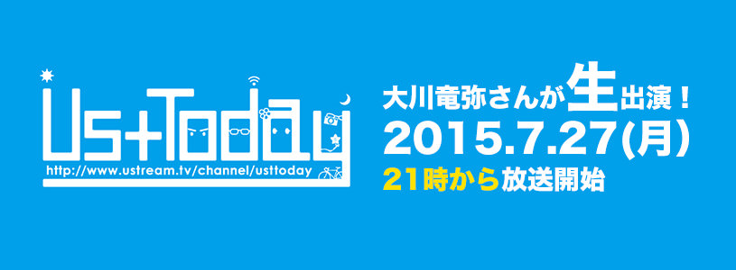 2015.7.27(月)のUstTodayに大川さんが生出演!21時~みんな見てね